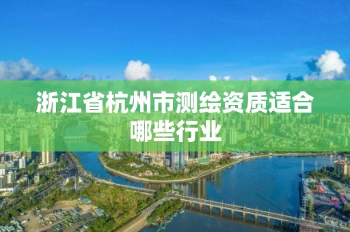 浙江省杭州市测绘资质适合哪些行业