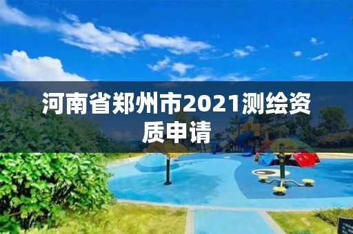 河南省郑州市2021测绘资质申请