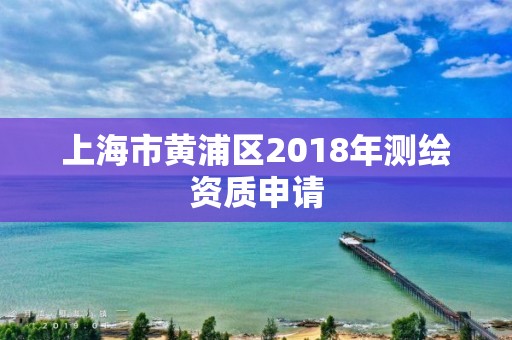 上海市黄浦区2018年测绘资质申请