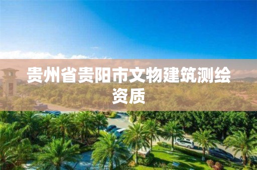 贵州省贵阳市文物建筑测绘资质