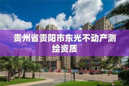 贵州省贵阳市东光不动产测绘资质