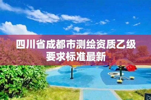 四川省成都市测绘资质乙级要求标准最新