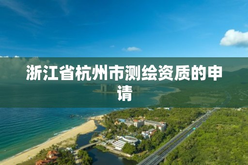 浙江省杭州市测绘资质的申请