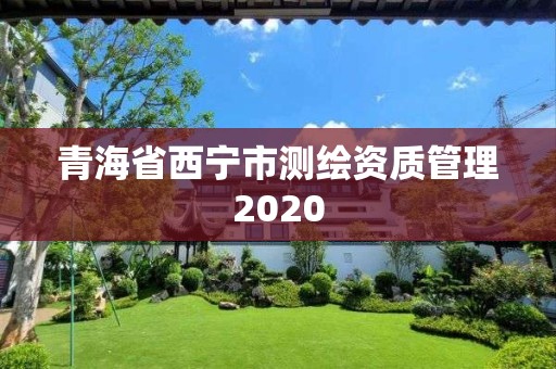 青海省西宁市测绘资质管理2020