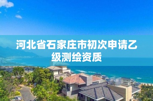 河北省石家庄市初次申请乙级测绘资质