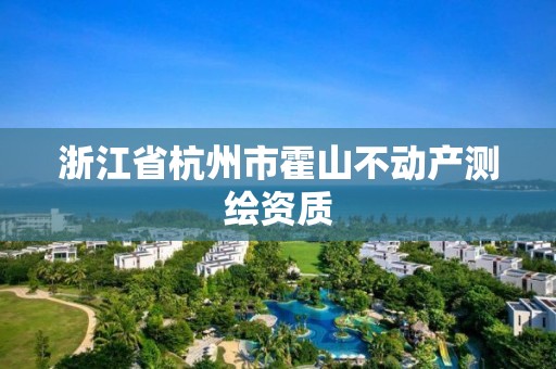 浙江省杭州市霍山不动产测绘资质