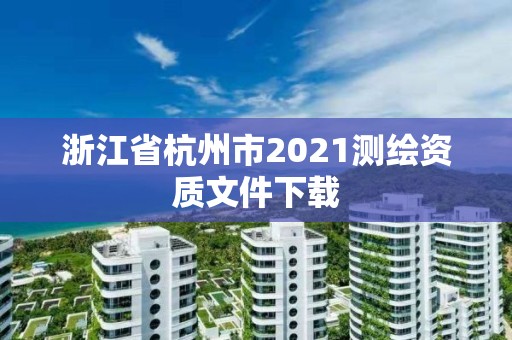 浙江省杭州市2021测绘资质文件下载