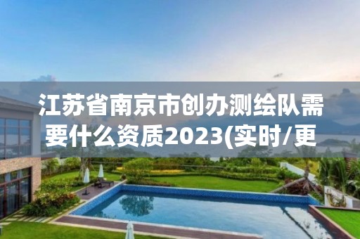 江苏省南京市创办测绘队需要什么资质2023(实时/更新中)