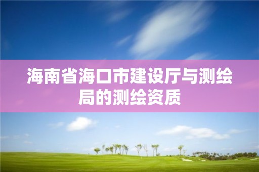 海南省海口市建设厅与测绘局的测绘资质