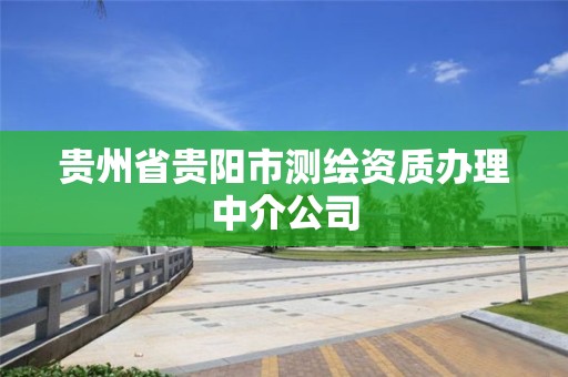 贵州省贵阳市测绘资质办理中介公司