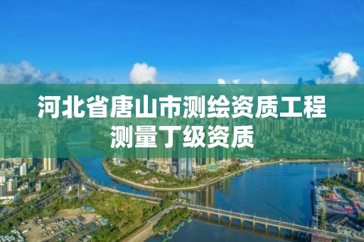 河北省唐山市测绘资质工程测量丁级资质