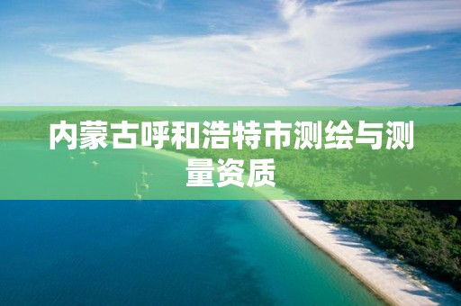 内蒙古呼和浩特市测绘与测量资质