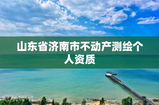 山东省济南市不动产测绘个人资质