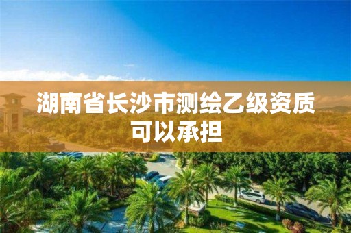 湖南省长沙市测绘乙级资质可以承担