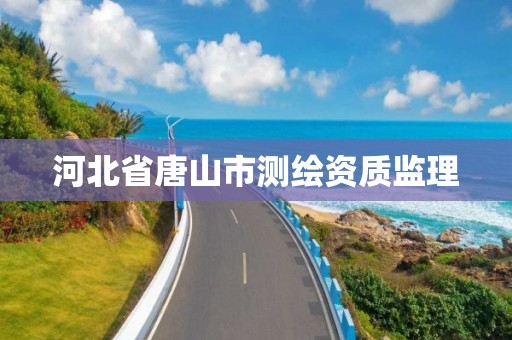 河北省唐山市测绘资质监理