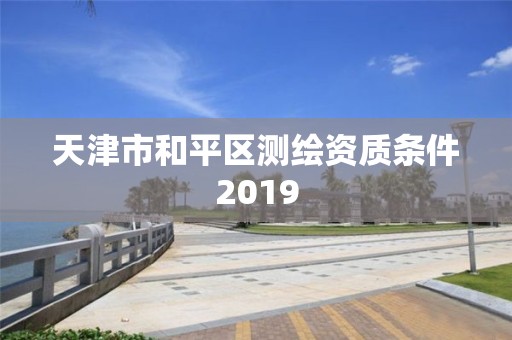 天津市和平区测绘资质条件2019