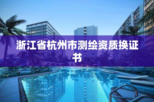 浙江省杭州市测绘资质换证书