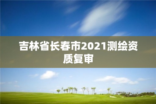 吉林省长春市2021测绘资质复审