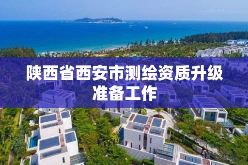 陕西省西安市测绘资质升级准备工作