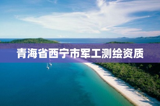 青海省西宁市军工测绘资质