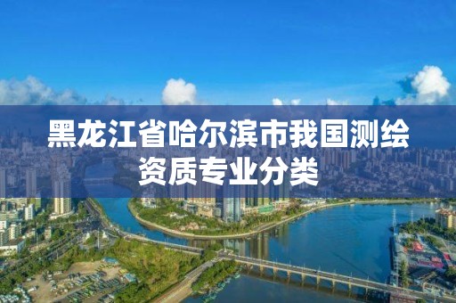 黑龙江省哈尔滨市我国测绘资质专业分类