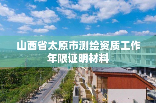 山西省太原市测绘资质工作年限证明材料