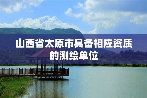 山西省太原市具备相应资质的测绘单位