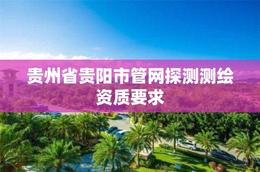 贵州省贵阳市管网探测测绘资质要求