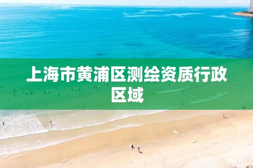 上海市黄浦区测绘资质行政区域