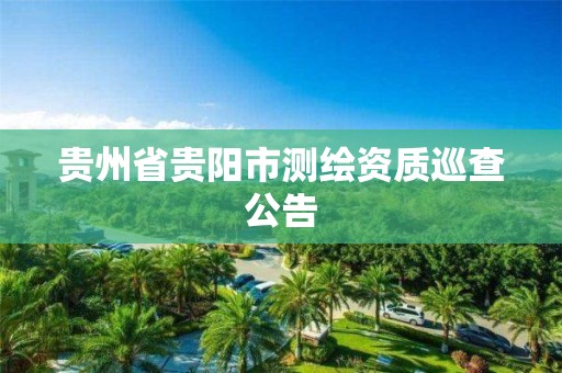 贵州省贵阳市测绘资质巡查公告