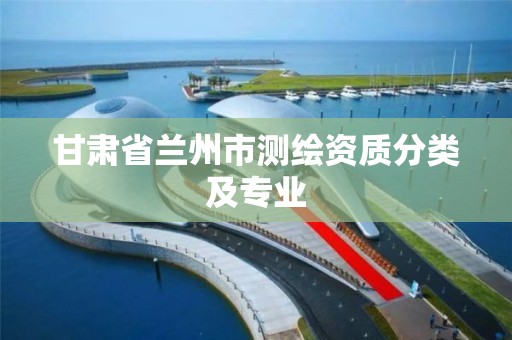 甘肃省兰州市测绘资质分类及专业