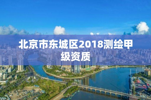 北京市东城区2018测绘甲级资质