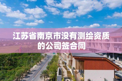 江苏省南京市没有测绘资质的公司签合同