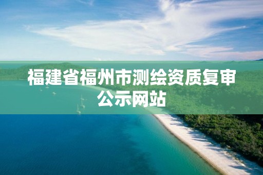 福建省福州市测绘资质复审公示网站