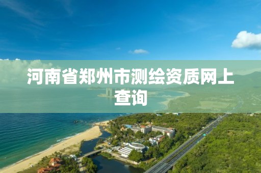 河南省郑州市测绘资质网上查询