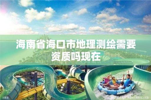 海南省海口市地理测绘需要资质吗现在