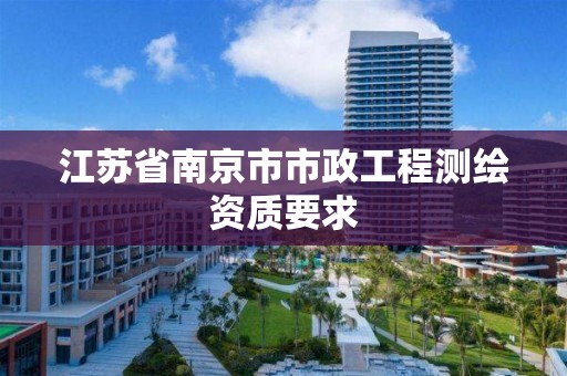 江苏省南京市市政工程测绘资质要求