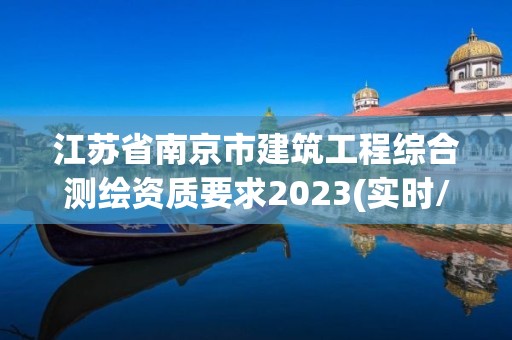 江苏省南京市建筑工程综合测绘资质要求2023(实时/更新中)