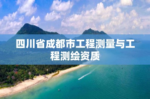 四川省成都市工程测量与工程测绘资质