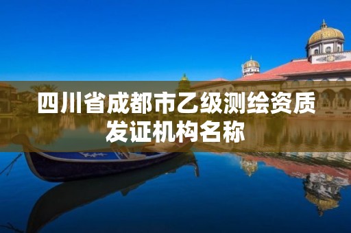 四川省成都市乙级测绘资质发证机构名称