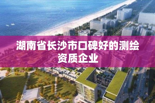 湖南省长沙市口碑好的测绘资质企业