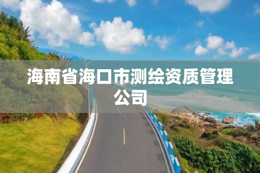 海南省海口市测绘资质管理公司