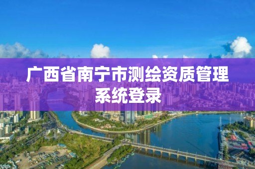 广西省南宁市测绘资质管理系统登录