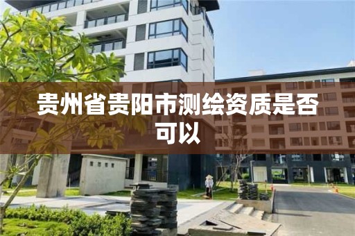 贵州省贵阳市测绘资质是否可以