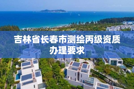 吉林省长春市测绘丙级资质办理要求