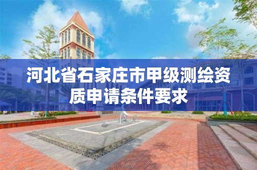 河北省石家庄市甲级测绘资质申请条件要求