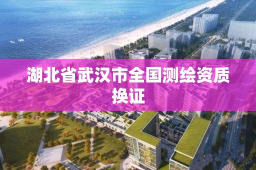 湖北省武汉市全国测绘资质换证