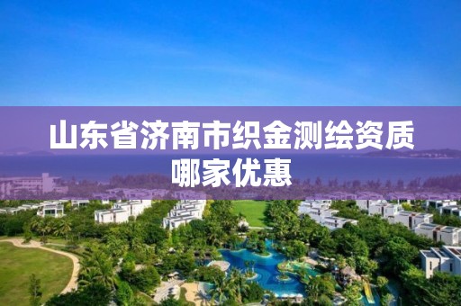 山东省济南市织金测绘资质哪家优惠