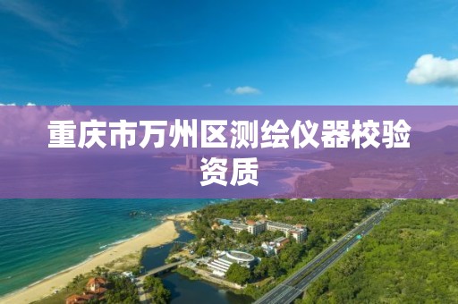 重庆市万州区测绘仪器校验资质