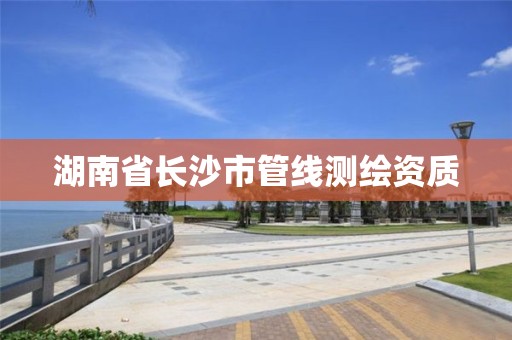 湖南省长沙市管线测绘资质